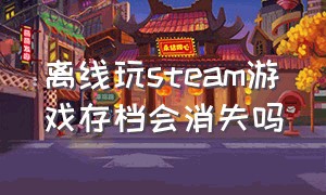 离线玩steam游戏存档会消失吗