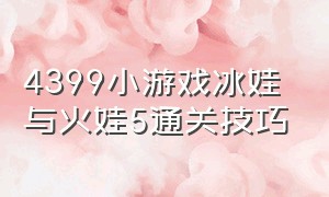 4399小游戏冰娃与火娃5通关技巧