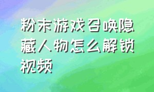 粉末游戏召唤隐藏人物怎么解锁视频