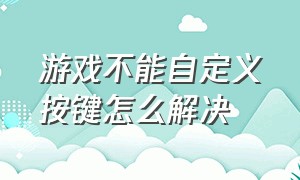 游戏不能自定义按键怎么解决