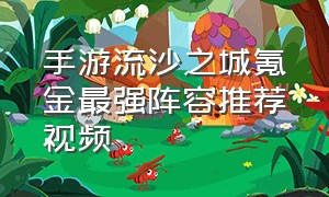 手游流沙之城氪金最强阵容推荐视频