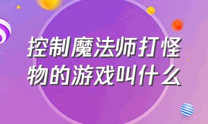 控制魔法师打怪物的游戏叫什么