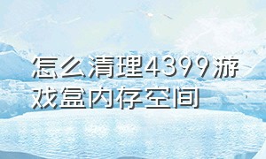 怎么清理4399游戏盒内存空间