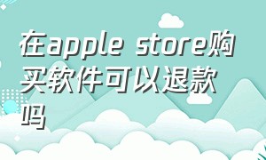 在apple store购买软件可以退款吗