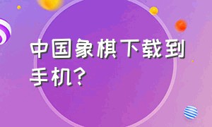 中国象棋下载到手机?