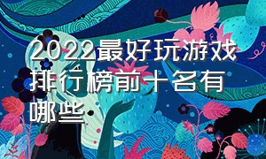 2022最好玩游戏排行榜前十名有哪些