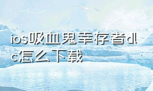 ios吸血鬼幸存者dlc怎么下载