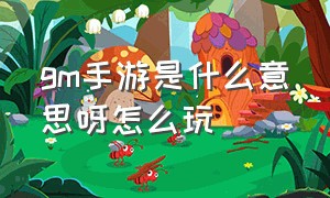 gm手游是什么意思呀怎么玩