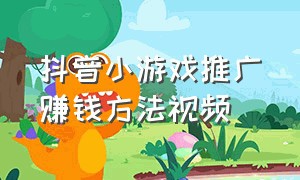 抖音小游戏推广赚钱方法视频