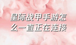 星际战甲手游怎么一直正在连接