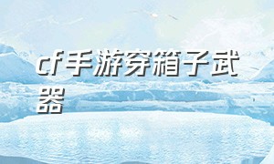 cf手游穿箱子武器