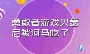 勇敢者游戏贝瑟尼被河马吃了