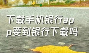 下载手机银行app要到银行下载吗