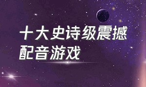 十大史诗级震撼配音游戏