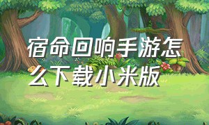 宿命回响手游怎么下载小米版