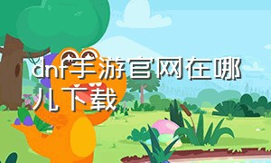 dnf手游官网在哪儿下载