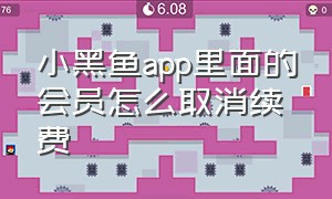 小黑鱼app里面的会员怎么取消续费