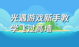 光遇游戏新手教学飞过高墙