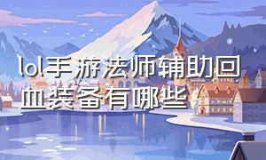 lol手游法师辅助回血装备有哪些