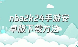 nba2k24手游安卓版下载方法