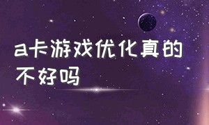 a卡游戏优化真的不好吗