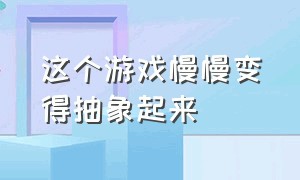 这个游戏慢慢变得抽象起来