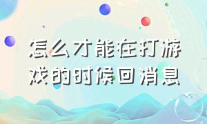 怎么才能在打游戏的时候回消息