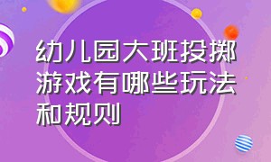 幼儿园大班投掷游戏有哪些玩法和规则