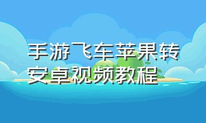 手游飞车苹果转安卓视频教程