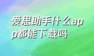 爱思助手什么app都能下载吗