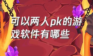 可以两人pk的游戏软件有哪些