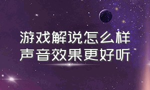 游戏解说怎么样声音效果更好听