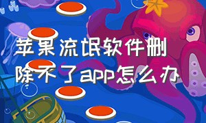 苹果流氓软件删除不了app怎么办