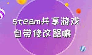 steam共享游戏自带修改器嘛