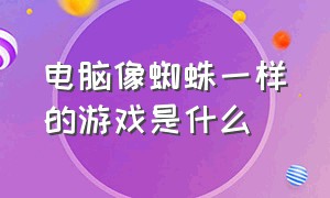 电脑像蜘蛛一样的游戏是什么