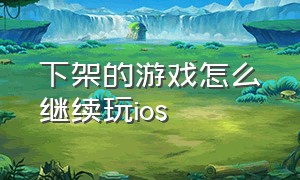 下架的游戏怎么继续玩ios