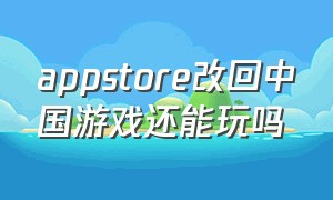appstore改回中国游戏还能玩吗