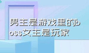 男主是游戏里的boss女主是玩家