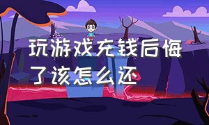 玩游戏充钱后悔了该怎么还