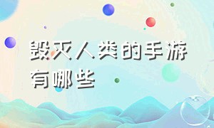 毁灭人类的手游有哪些