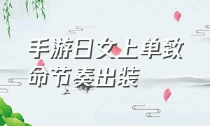 手游日女上单致命节奏出装