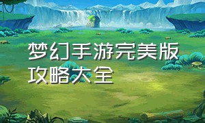 梦幻手游完美版攻略大全