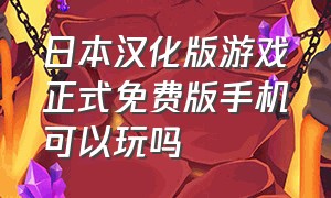 日本汉化版游戏正式免费版手机可以玩吗