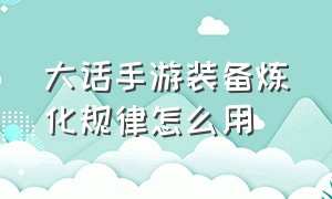 大话手游装备炼化规律怎么用