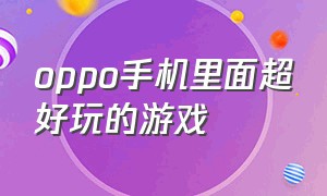 oppo手机里面超好玩的游戏