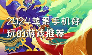 2024苹果手机好玩的游戏推荐