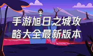 手游旭日之城攻略大全最新版本