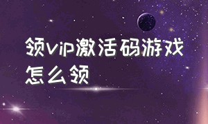 领vip激活码游戏怎么领