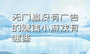 无门槛没有广告的赚钱小游戏有哪些