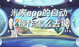 米家app的自动化操作怎么去设置